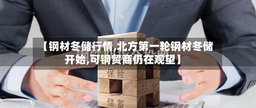 【钢材冬储行情,北方第一轮钢材冬储开始,可钢贸商仍在观望】-第2张图片