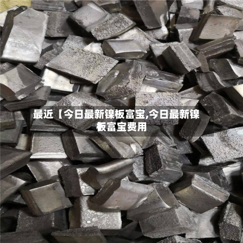 最近【今日最新镍板富宝,今日最新镍板富宝费用
】-第2张图片