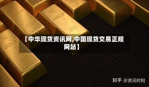 【中华现货资讯网,中国现货交易正规网站】-第2张图片