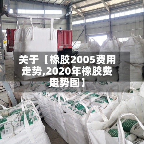 关于【橡胶2005费用
走势,2020年橡胶费用
走势图】