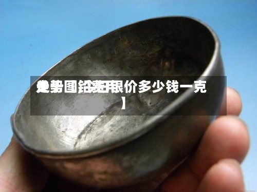 关于【铅费用
走势图,今日银价多少钱一克】