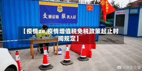 【疫情ze,疫情增值税免税政策起止时间规定】