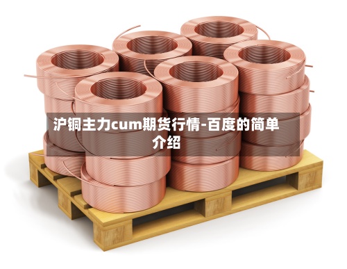 沪铜主力cum期货行情-百度的简单介绍-第3张图片