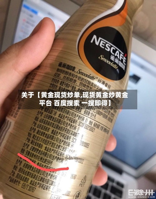 关于【黄金现货炒单,现货黄金炒黄金平台 百度搜索 一搜即得】