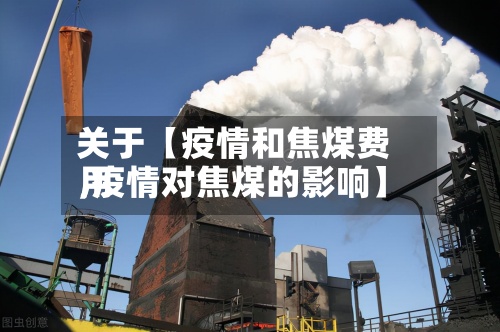 关于【疫情和焦煤费用
,疫情对焦煤的影响】