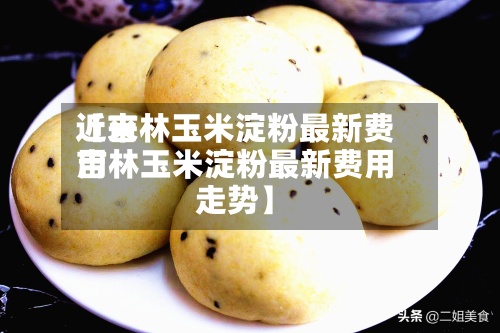 近来
【吉林玉米淀粉最新费用
吉林玉米淀粉最新费用
走势】-第2张图片