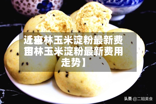 近来
【吉林玉米淀粉最新费用
吉林玉米淀粉最新费用
走势】