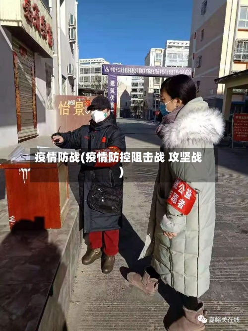 疫情防战(疫情防控阻击战 攻坚战)