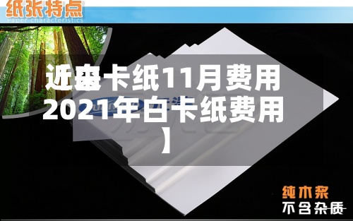 近来
【白卡纸11月费用
2021年白卡纸费用
】