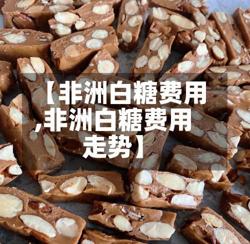 【非洲白糖费用
,非洲白糖费用
走势】-第2张图片