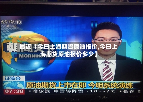 最近【今日上海期货原油报价,今日上海期货原油报价多少】-第2张图片