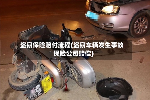 盗窃保险赔付流程(盗窃车辆发生事故保险公司赔偿)