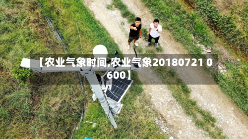 【农业气象时间,农业气象20180721 0600】-第3张图片