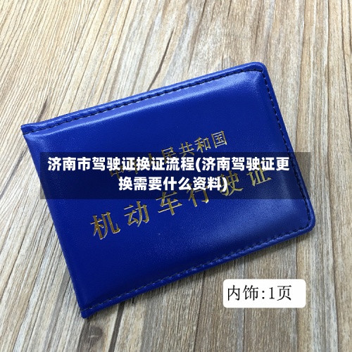 济南市驾驶证换证流程(济南驾驶证更换需要什么资料)