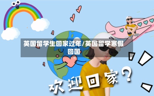 英国留学生回家过年/英国留学寒假回国-第3张图片