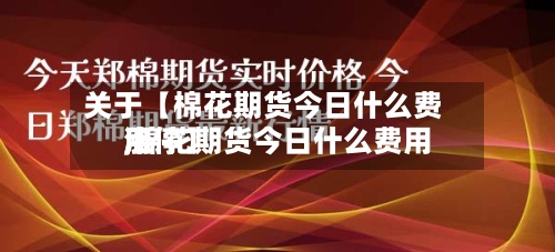 关于【棉花期货今日什么费用
,棉花期货今日什么费用
涨停】