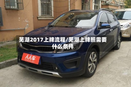 芜湖2017上牌流程/芜湖上牌照需要什么条件-第2张图片