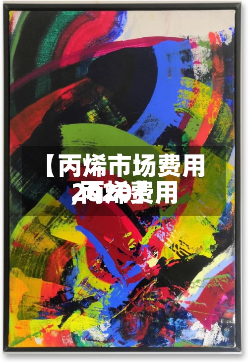 【丙烯市场费用
,丙烯费用
2020】
