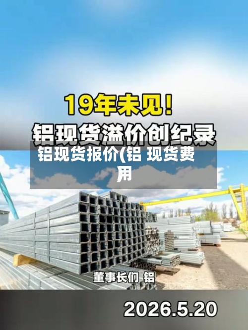 铝现货报价(铝 现货费用
)