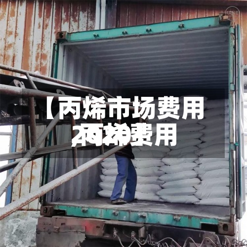 【丙烯市场费用
,丙烯费用
2020】-第2张图片