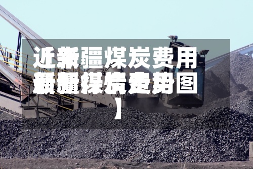 近来
【新疆煤炭费用
新疆煤炭费用
最新行情走势图】-第3张图片