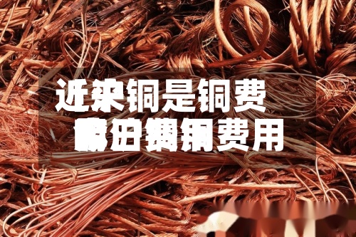 近来
【沪铜是铜费用
嘛沪铜铜费用
今日费用
】-第2张图片