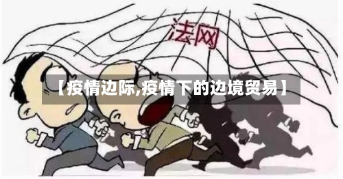 【疫情边际,疫情下的边境贸易】