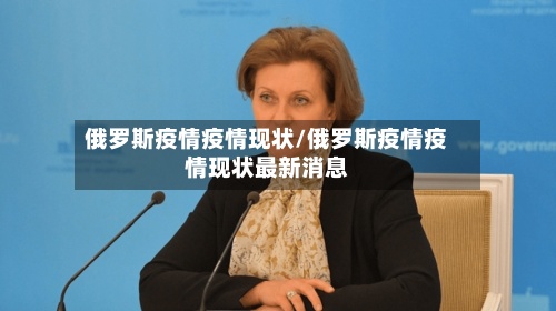 俄罗斯疫情疫情现状/俄罗斯疫情疫情现状最新消息