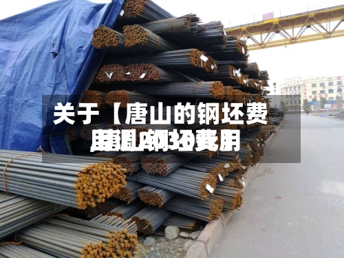 关于【唐山的钢坯费用
,唐山钢坯费用
上调2030元】-第2张图片
