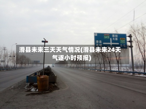 滑县未来三天天气情况(滑县未来24天气逐小时预报)