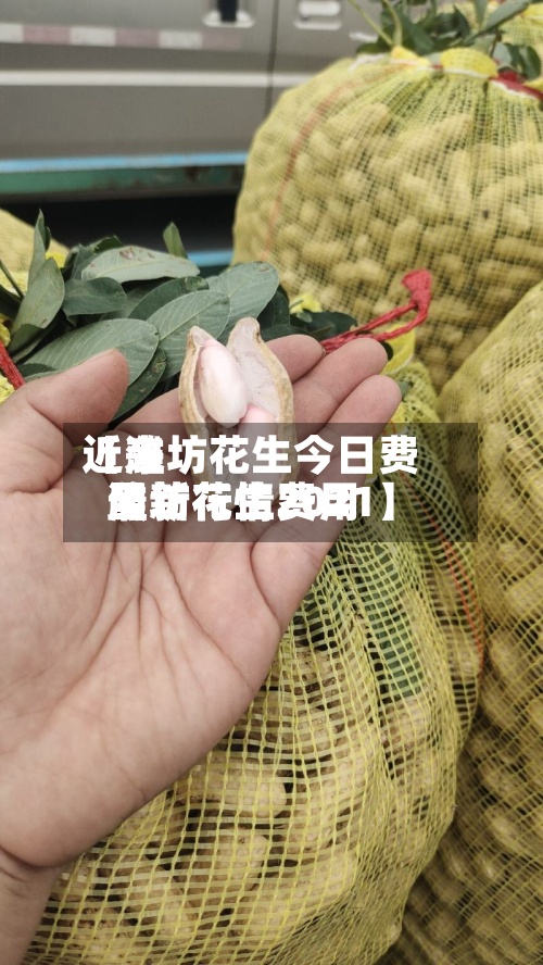 近来
【潍坊花生今日费用
潍坊花生费用
最新行情2021】