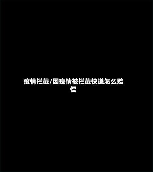疫情拦截/因疫情被拦截快递怎么赔偿