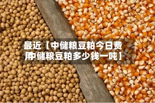 最近【中储粮豆粕今日费用,中储粮豆粕多少钱一吨】-第2张图片