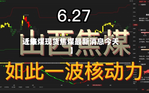 近来
【焦煤现货焦煤最新消息今天】-第3张图片