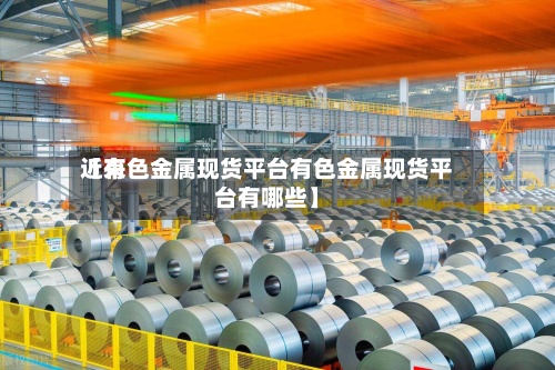 近来
【有色金属现货平台有色金属现货平台有哪些】