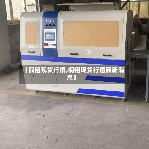 【铜铝现货行情,铜铝现货行情最新消息】-第2张图片