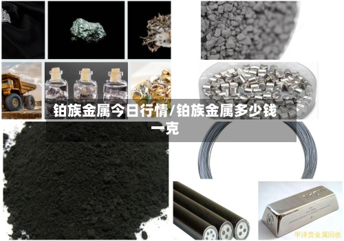 铂族金属今日行情/铂族金属多少钱一克