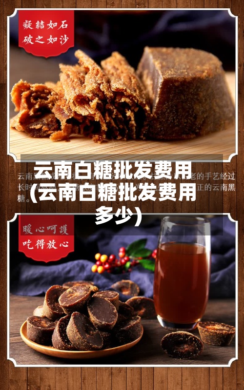 云南白糖批发费用
(云南白糖批发费用
多少)