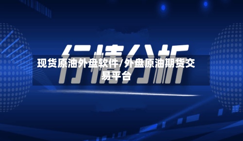 现货原油外盘软件/外盘原油期货交易平台-第2张图片