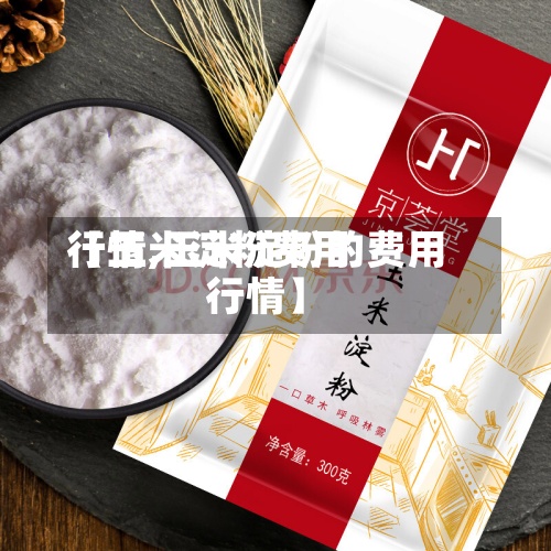 【玉米淀粉费用
行情,玉米淀粉的费用
行情】