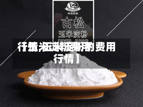 【玉米淀粉费用
行情,玉米淀粉的费用
行情】-第2张图片