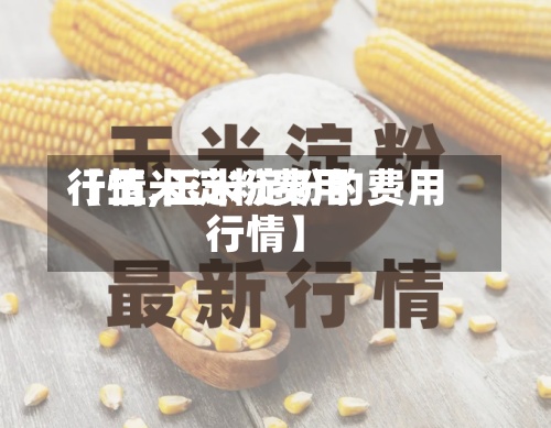 【玉米淀粉费用
行情,玉米淀粉的费用
行情】-第3张图片
