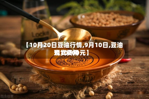 【10月20日豆油行情,9月10日,豆油现货费用为10200元】