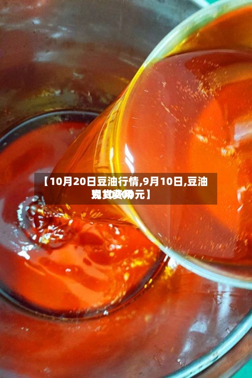 【10月20日豆油行情,9月10日,豆油现货费用为10200元】-第2张图片