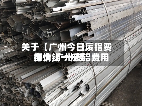 关于【广州今日废铝费用行情,广州废铝费用多少钱一斤】-第3张图片