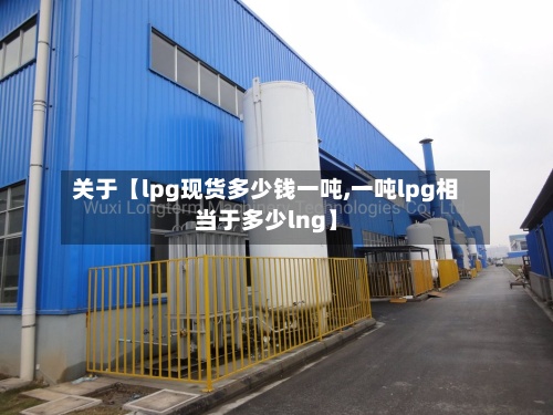 关于【lpg现货多少钱一吨,一吨lpg相当于多少lng】