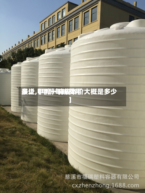 最近【甲醇每吨费用
多少,甲醇一吨成本价大概是多少】