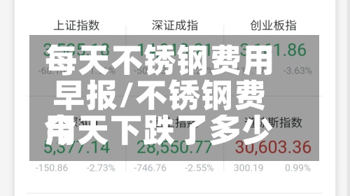 每天不锈钢费用
早报/不锈钢费用
今天下跌了多少
