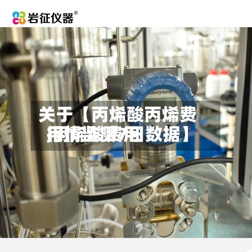 关于【丙烯酸丙烯费用,丙烯酸费用行情监测7日数据】