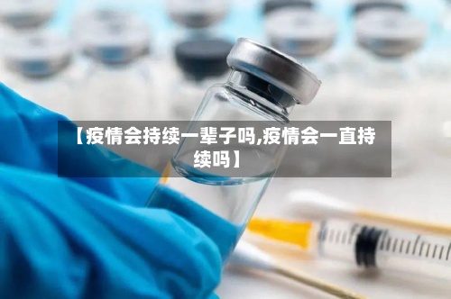 【疫情会持续一辈子吗,疫情会一直持续吗】